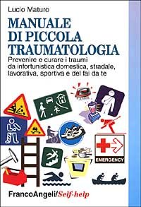 Manuale di piccola traumatologia. Prevenire e curare i traumi da infortunistica domestica, stradale, lavorativa, sportiva e del fai da te