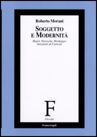 Soggetto e modernità. Hegel, Nietzsche, Heidegger interpreti di Cartesio