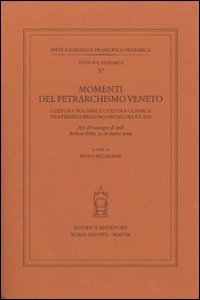 Momenti del petrarchismo Veneto: cultura volgare e cultura classica tra Feltre e Belluno nei secoli XV-XVI. Atti del Convegno (Belluno-Feltre, 15-16 ottobre 2004)