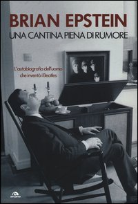 Una cantina piena di rumore. L'autobiografia dell'uomo che inventò i Beatles