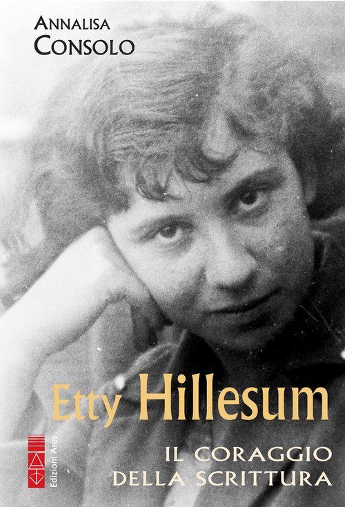 Etty Hillesum. Il coraggio della scrittura - Annalisa Consolo - Ares -  Libro Librerie Università Cattolica del Sacro Cuore
