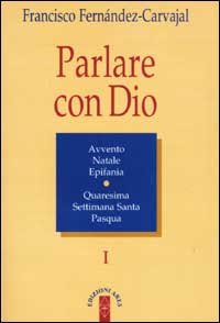 Parlare con Dio. Vol. 1: Natale, Avvento, epifania, Quaresima, Settimana santa, Pasqua.