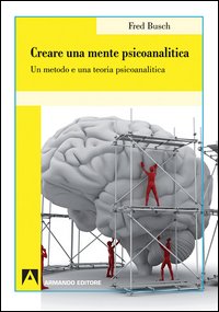 Creare una mente psicoanalitica. Un metodo ed una teoria psicoanalitica -  Fred Busch - Armando editore - Libro Librerie Università Cattolica del  Sacro