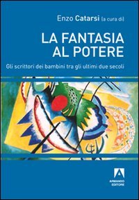 La fantasia al potere. Gli scrittori dei bambini tra gli ultimi due secoli