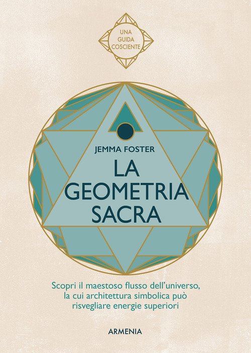 La geometria sacra. Scopri il maestoso flusso dell'universo, la cui architettura simbolica può risvegliare energie superiori