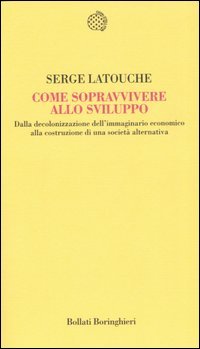 Come sopravvivere allo sviluppo. Dalla decolonizzazione dell'immaginario economico alla costruzione di una società alternativa