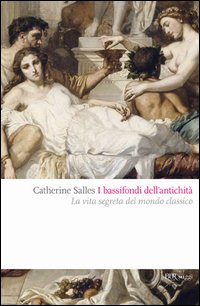 I bassifondi dell'antichità. Prostitute, ladri, schiavi, gladiatori: dietro lo scenario eroico del mondo classico