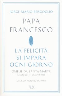 La felicità si impara ogni giorno. Omelie da Santa Marta (marzo 2014-giugno 2015)