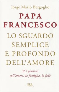 Lo sguardo semplice e profondo dell'amore. 365 pensieri sull'amore, la famiglia, la fede