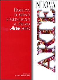Nuova arte. Rassegna di artisti e partecipanti al «Premio Arte» 2008