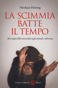 La scimmia batte il tempo. Alle origini della musicalità negli animali e nell'uomo