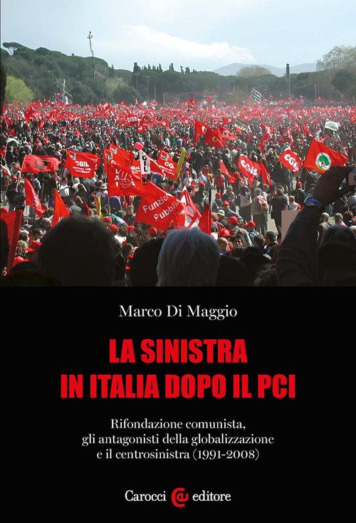 La sinistra in Italia dopo il PCI. Rifondazione comunista, gli antagonisti della globalizzazione e il centrosinistra (1991-2008)