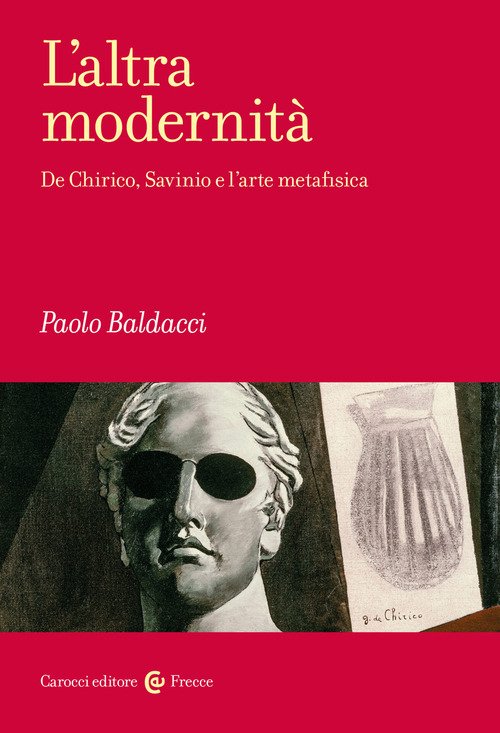 L'altra modernità. De Chirico, Savinio e l'arte metafisica