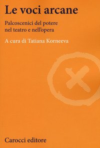 Le voci arcane. Palcoscenici del potere nel teatro e nell'opera