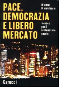 Pace, democrazia e libero mercato. Tre idee per il ventunesimo secolo