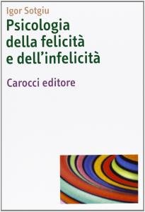 Psicologia della felicità e dell'infelicità - Igor Sotgiu - Carocci - Libro  Librerie Università Cattolica del Sacro Cuore