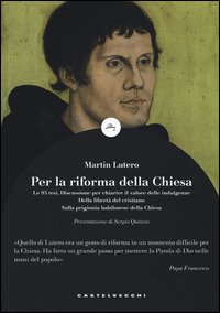 Per la riforma della Chiesa. Le 95 tesi. Discussione per chiarire il valore delle indulgenze. Della libertà del cristiano. Sulla prigionia babilonese della Chiesa