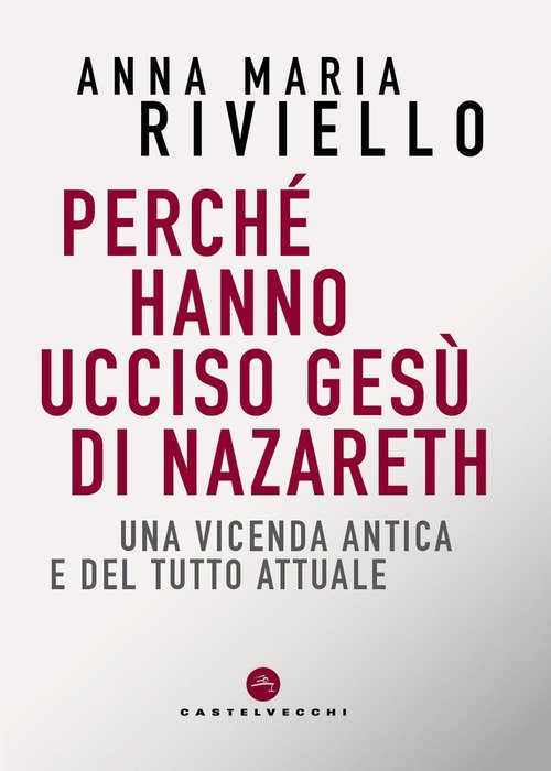 Perché hanno ucciso Gesù di Nazareth. Una vicenda antica e del tutto attuale