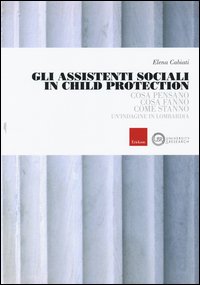 Gli assistenti sociali in Child Protection. Cosa pensano, cosa fanno, come stanno. Un'indagine in Lombardia