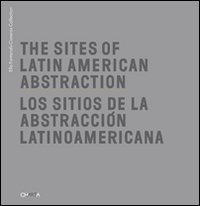 The Sites of Latin American abstraction­Los Sitios de la Abstracción Latinoamericana
