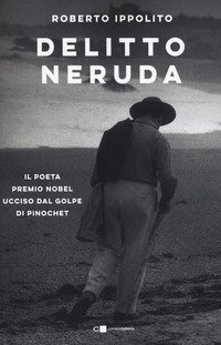 Delitto Neruda. Il poeta premio Nobel ucciso dal golpe di Pinochet