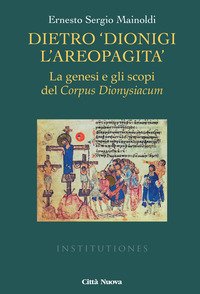 Dietro Dionigi l'Areopagita. La genesi e gli scopi del Corpus Dionysiacum