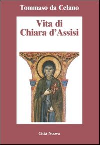 Vita di Chiara d'Assisi. Testamento, lettere, benedizioni di santa Chiara
