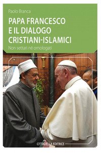 Papa Francesco e il dialogo cristiani-islamici. Non settari né omologati