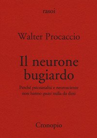 Il neurone bugiardo. Perché psicoanalisi e neuroscienze non hanno «quasi» nulla da dirsi