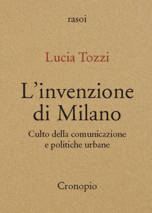 L'invenzione di Milano. Culto della comunicazione e politiche urbane