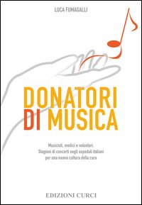Donatori di musica. Musicisti, medici e volontari. Stagioni di concerti negli ospedali italiani per una nuova cultura della cura