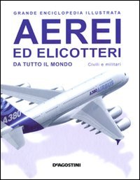 Aerei ed elicotteri da tutto il mondo. Civili e militari. Grande enciclopedia illustrata