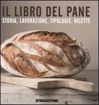 Il libro del pane. Storia, lavorazione, tipologie, ricette