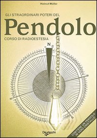 Gli straordinari poteri del pendolo. Corso di radioestesia