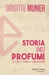 Storia dei profumi. Dagli dèi dell'Olimpo al cyber-profumo