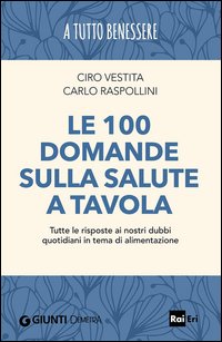 Le 100 domande sulla salute a tavola. Tutte le risposte ai nostri dubbi quotidiani in tema di alimentazione
