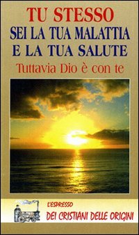 Tu stesso sei la tua malattia e la tua salute. Tuttavia Dio è con te