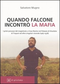 Quando Falcone incontrò la mafia. I primi processi del magistrato a Cosa Nostra nel Palazzo di Giustizia di Trapani ed altre singolari vicende (1967-1978)