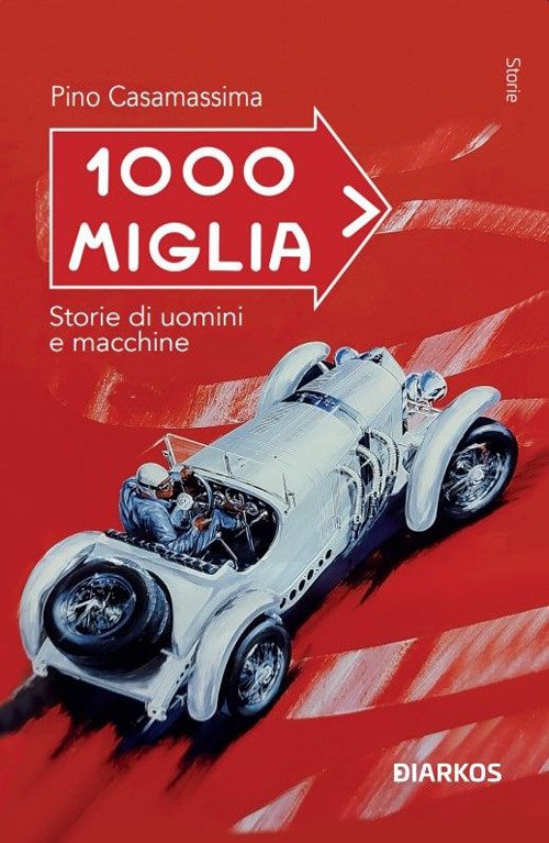 Mille Miglia. Storie di uomini e macchine