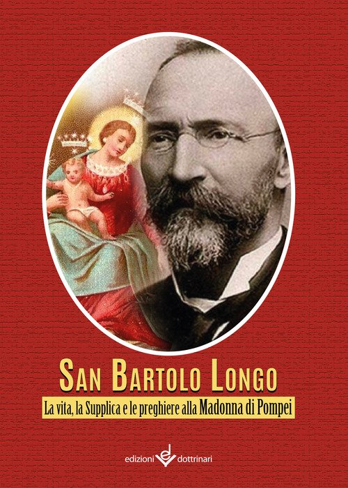 Bartolo Longo. La vita, la supplica e le preghiere alla Madonna di Pompei