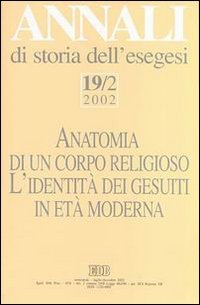 Annali di storia dell'esegesi. Anatomia di un corpo religioso. L'identità dei Gesuiti in età moderna. Vol. 19/2: 2002.