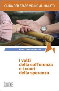 I volti della sofferenza e i cuori della speranza. Guida per stare vicino al malato