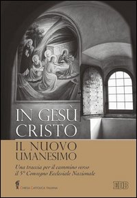 In Gesù Cristo il nuovo umanesimo. Una traccia per il cammino verso il 5° Convegno Ecclesiale Nazionale