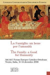 La famiglia: un bene per l'umanità­The Family: a Good for Humanity. Atti del I Forum Europeo Cattolico-Ortodosso (Trento, 11-14 dicembre 2008)