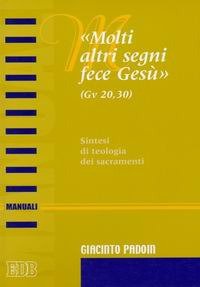 «Molti altri segni fece Gesù» (Gv. 20,30). Sintesi di teologia dei sacramenti