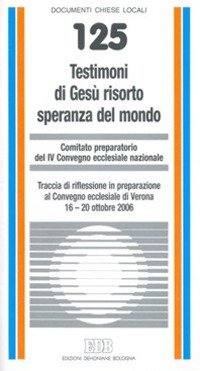 Testimoni di Gesù risorto speranza del mondo. Traccia di riflessione in preparazione al Convegno ecclesiale di Verona 16-20 ottobre 2006