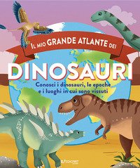 Il mio grande atlante dei dinosauri. Conosci i dinosauri, le epoche e i luoghi in cui sono vissuti