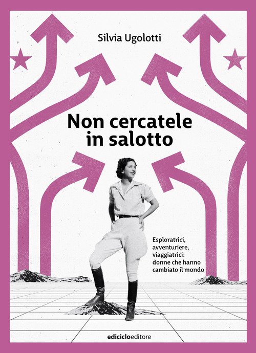 Non cercatele in salotto. Esploratrici, avventuriere, viaggiatrici: donne che hanno cambiato il mondo