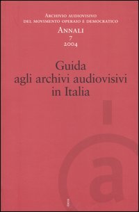 Annali. Archivio audiovisivo del movimento operaio e democratico (2004). Vol. 7: Guida agli archivi audiovisivi in Italia.