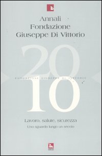 Annali Fondazione Giuseppe Di Vittorio (2010). Vol. 10: Lavoro, salute, sicurezza. Uno sguardo lungo un secolo.
